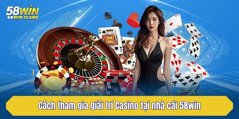 Cách tham gia giải trí Casino tại nhà cái 58win