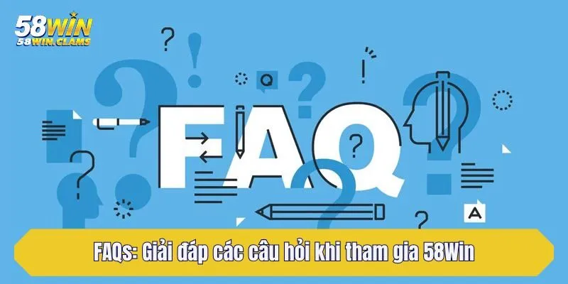 FAQs: Giải đáp các câu hỏi khi tham gia 58Win