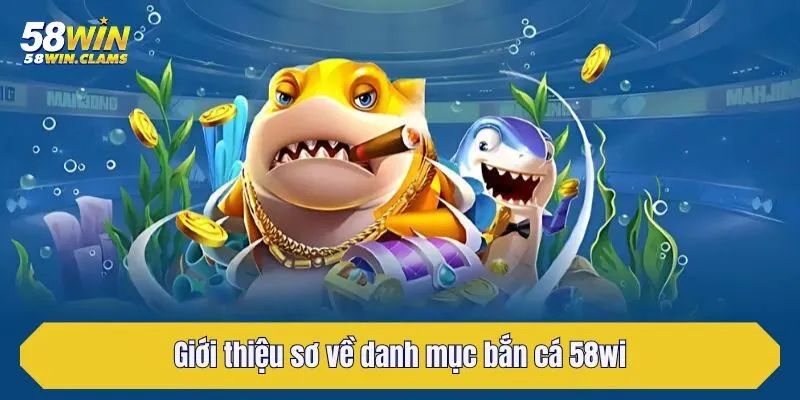 Giới thiệu sơ về danh mục bắn cá 58win