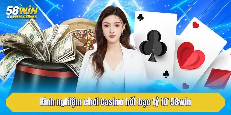 Kinh nghiệm chơi Casino hốt bạc tỷ từ 58win