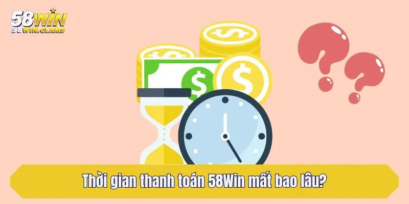 Thời gian thanh toán 58Win mất bao lâu?