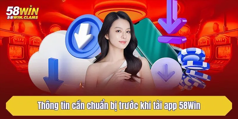 Thông tin cần chuẩn bị trước khi tải app 58Win