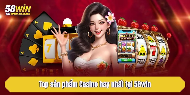 Top sản phẩm Casino hay nhất tại 58win