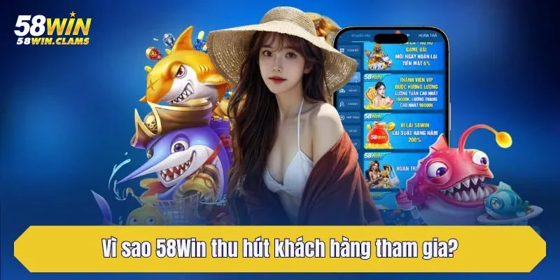 Vì sao 58Win thu hút khách hàng tham gia?